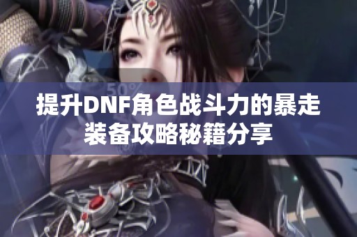 提升DNF角色战斗力的暴走装备攻略秘籍分享