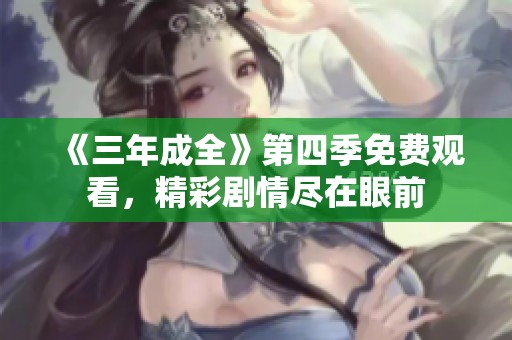 《三年成全》第四季免费观看，精彩剧情尽在眼前