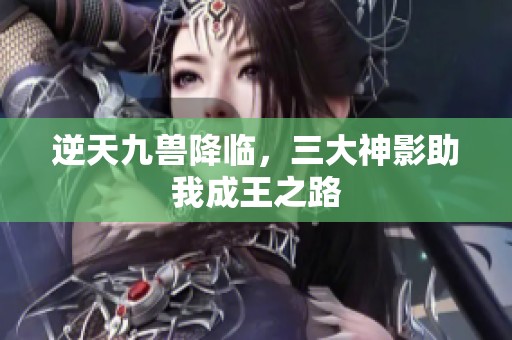 逆天九兽降临，三大神影助我成王之路