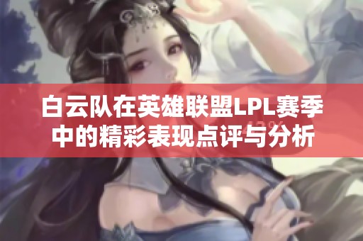 白云队在英雄联盟LPL赛季中的精彩表现点评与分析