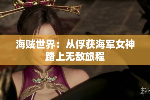 海贼世界：从俘获海军女神踏上无敌旅程