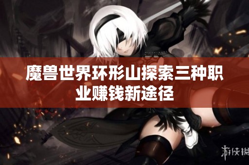 魔兽世界环形山探索三种职业赚钱新途径