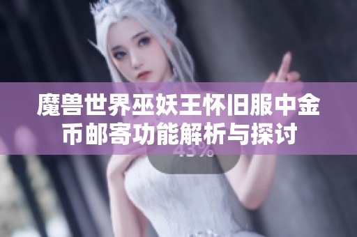 魔兽世界巫妖王怀旧服中金币邮寄功能解析与探讨