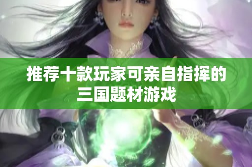 推荐十款玩家可亲自指挥的三国题材游戏