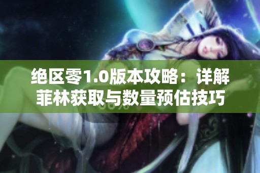 绝区零1.0版本攻略：详解菲林获取与数量预估技巧