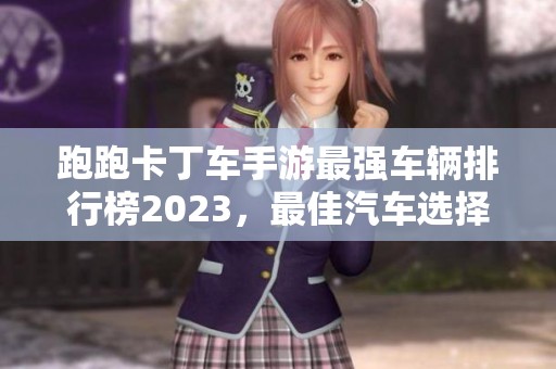 跑跑卡丁车手游最强车辆排行榜2023，最佳汽车选择推荐