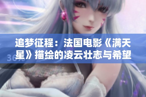 追梦征程：法国电影《满天星》描绘的凌云壮志与希望