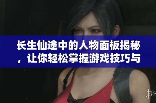 长生仙途中的人物面板揭秘，让你轻松掌握游戏技巧与策略
