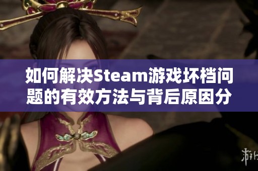 如何解决Steam游戏坏档问题的有效方法与背后原因分析