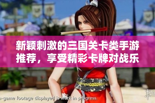 新颖刺激的三国关卡类手游推荐，享受精彩卡牌对战乐趣