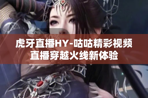 虎牙直播HY-咕咕精彩视频直播穿越火线新体验