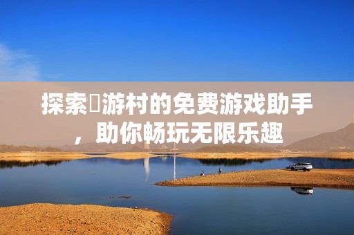 探索囧游村的免费游戏助手，助你畅玩无限乐趣