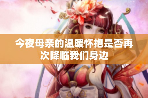 今夜母亲的温暖怀抱是否再次降临我们身边