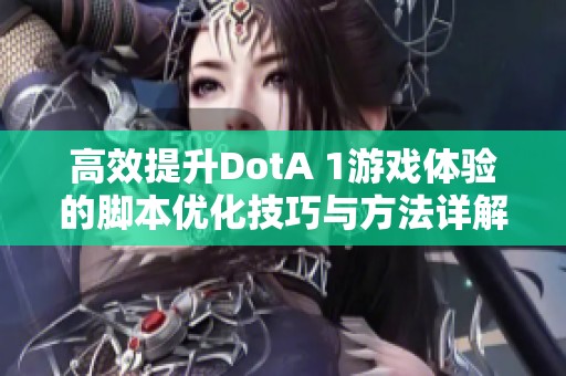 高效提升DotA 1游戏体验的脚本优化技巧与方法详解