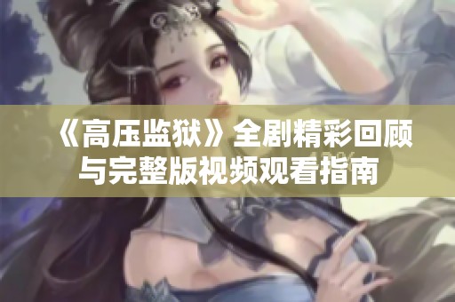 《高压监狱》全剧精彩回顾与完整版视频观看指南