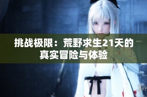 挑战极限：荒野求生21天的真实冒险与体验