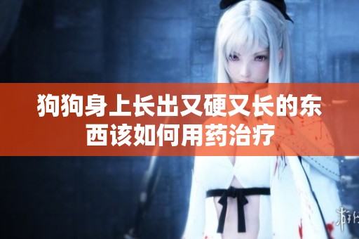 狗狗身上长出又硬又长的东西该如何用药治疗
