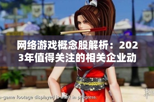 网络游戏概念股解析：2023年值得关注的相关企业动态分析