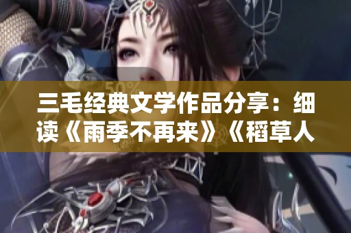 三毛经典文学作品分享：细读《雨季不再来》《稻草人手记》《万水千山走遍》