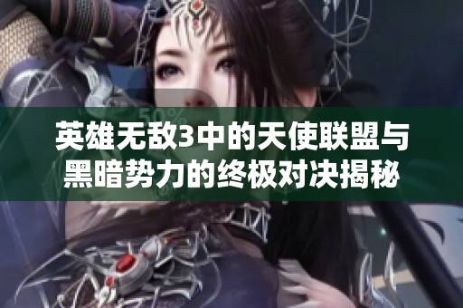 英雄无敌3中的天使联盟与黑暗势力的终极对决揭秘