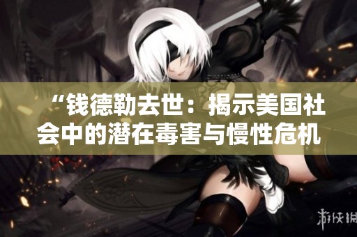 “钱德勒去世：揭示美国社会中的潜在毒害与慢性危机”