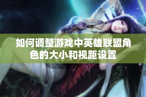 如何调整游戏中英雄联盟角色的大小和视距设置
