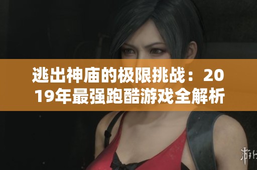 逃出神庙的极限挑战：2019年最强跑酷游戏全解析