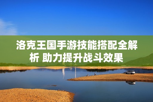 洛克王国手游技能搭配全解析 助力提升战斗效果