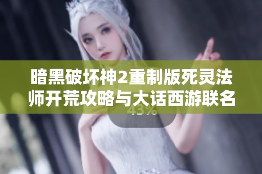 暗黑破坏神2重制版死灵法师开荒攻略与大话西游联名皮肤解析