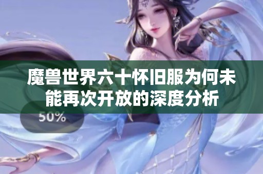 魔兽世界六十怀旧服为何未能再次开放的深度分析