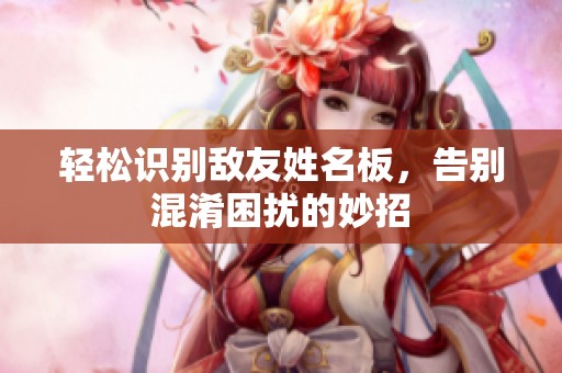 轻松识别敌友姓名板，告别混淆困扰的妙招