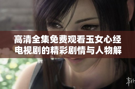 高清全集免费观看玉女心经电视剧的精彩剧情与人物解析