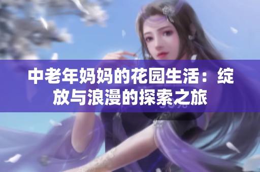 中老年妈妈的花园生活：绽放与浪漫的探索之旅
