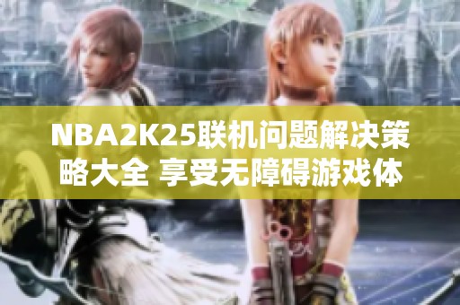 NBA2K25联机问题解决策略大全 享受无障碍游戏体验