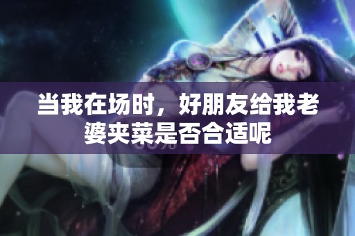 当我在场时，好朋友给我老婆夹菜是否合适呢