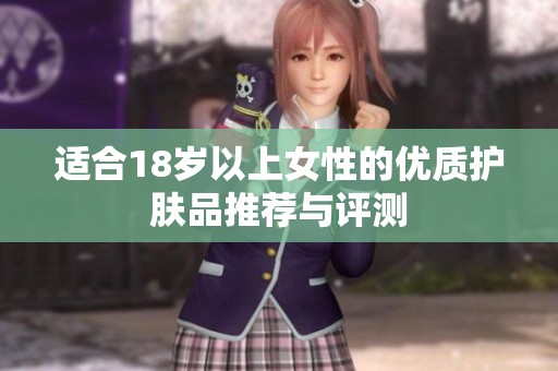 适合18岁以上女性的优质护肤品推荐与评测