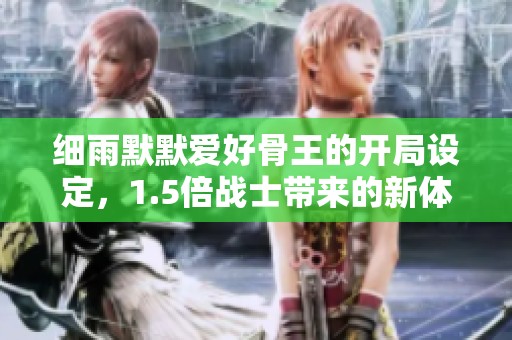 细雨默默爱好骨王的开局设定，1.5倍战士带来的新体验