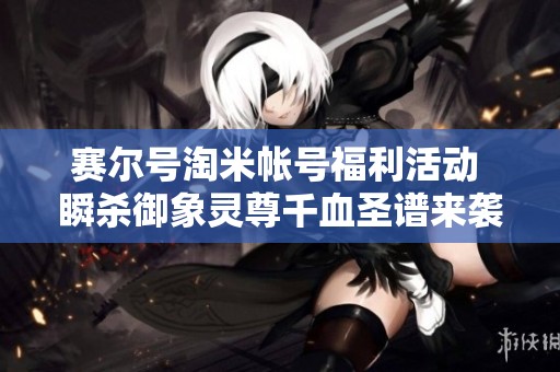 赛尔号淘米帐号福利活动 瞬杀御象灵尊千血圣谱来袭