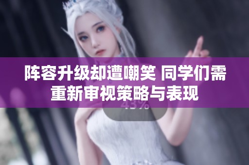 阵容升级却遭嘲笑 同学们需重新审视策略与表现