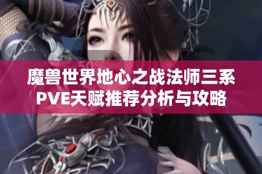 魔兽世界地心之战法师三系PVE天赋推荐分析与攻略