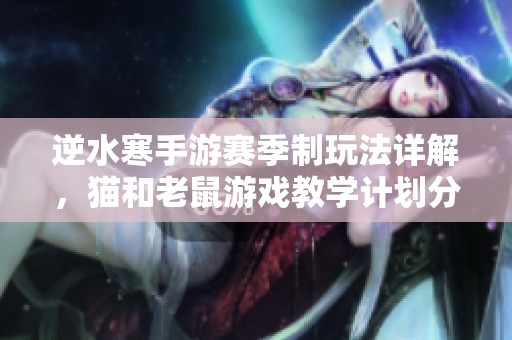 逆水寒手游赛季制玩法详解，猫和老鼠游戏教学计划分享