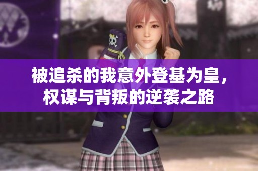 被追杀的我意外登基为皇，权谋与背叛的逆袭之路