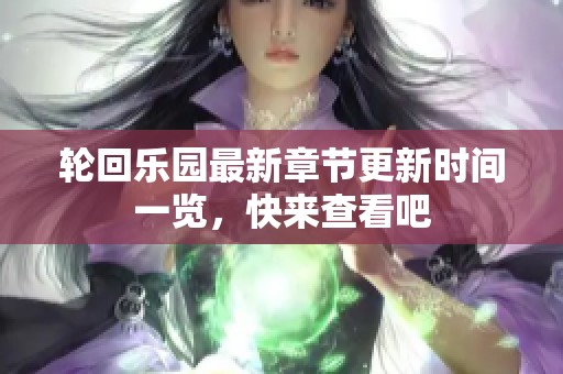 轮回乐园最新章节更新时间一览，快来查看吧