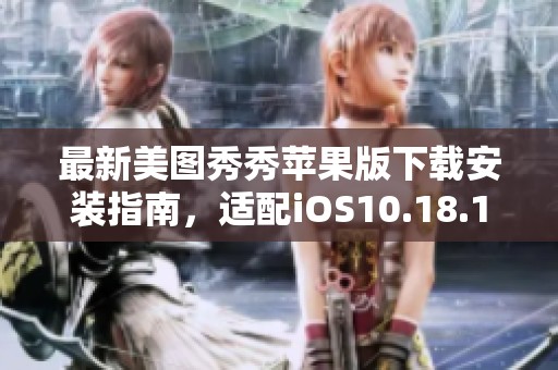 最新美图秀秀苹果版下载安装指南，适配iOS10.18.1版本内容详解