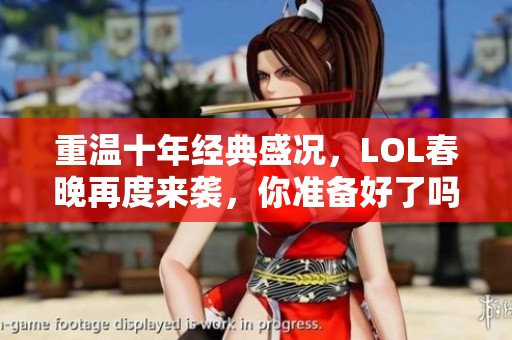 重温十年经典盛况，LOL春晚再度来袭，你准备好了吗