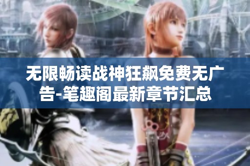 无限畅读战神狂飙免费无广告-笔趣阁最新章节汇总