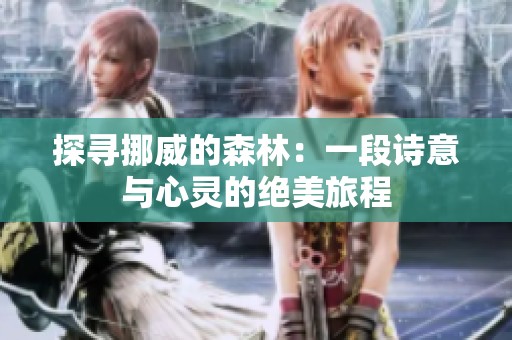探寻挪威的森林：一段诗意与心灵的绝美旅程