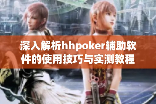 深入解析hhpoker辅助软件的使用技巧与实测教程