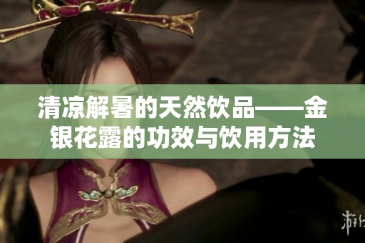 清凉解暑的天然饮品——金银花露的功效与饮用方法