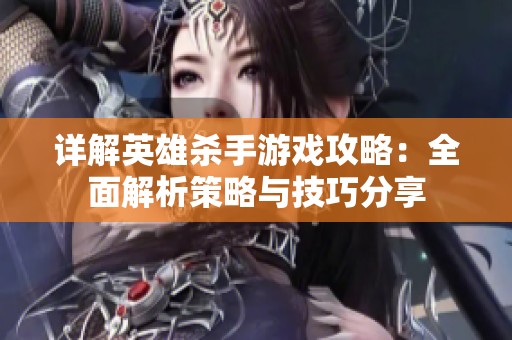 详解英雄杀手游戏攻略：全面解析策略与技巧分享